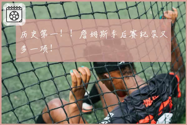 历史第一！！詹姆斯季后赛纪录又多一项！