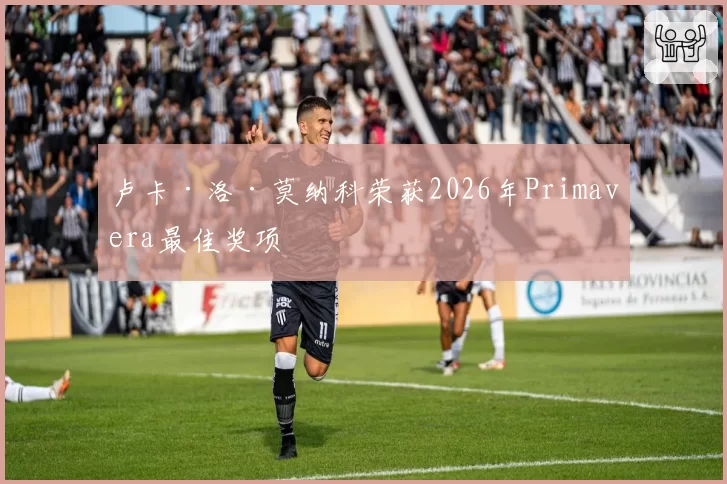 卢卡·洛·莫纳科荣获2026年Primavera最佳奖项