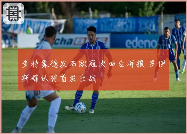 多特蒙德发布欧冠次回合海报 罗伊斯确认将首发出战