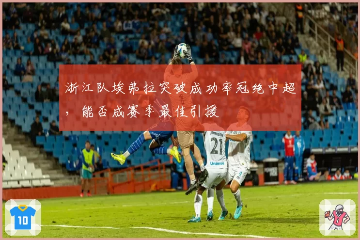 浙江队埃弗拉突破成功率冠绝中超，能否成赛季最佳引援