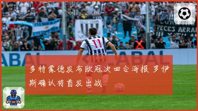 多特蒙德发布欧冠次回合海报 罗伊斯确认将首发出战