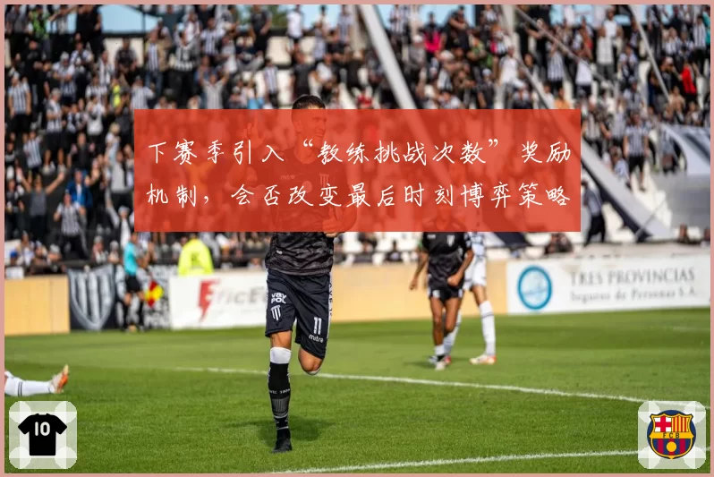 下赛季引入“教练挑战次数”奖励机制，会否改变最后时刻博弈策略？