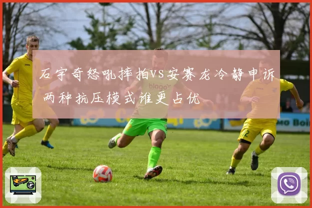 石宇奇怒吼摔拍vs安赛龙冷静申诉 两种抗压模式谁更占优