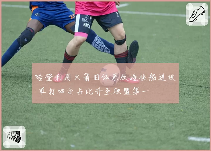哈登利用火箭旧体系改造快船进攻 单打回合占比升至联盟第一