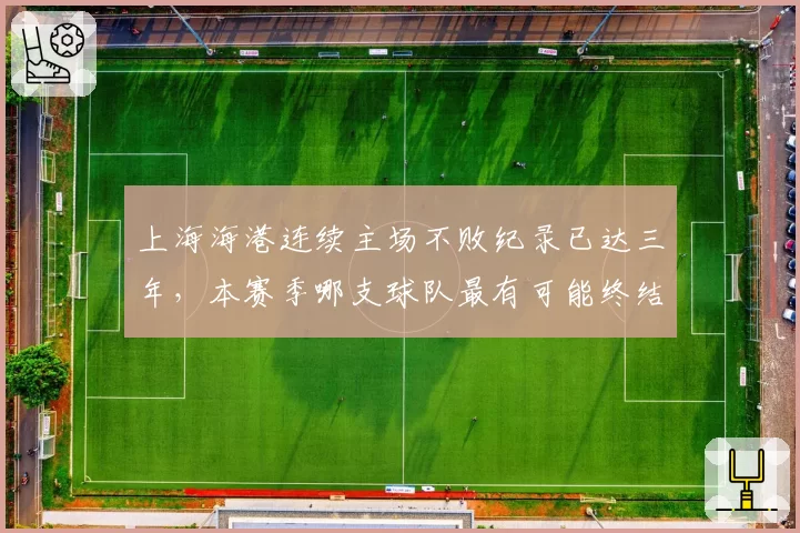 上海海港连续主场不败纪录已达三年,本赛季哪支球队最有可能终结?