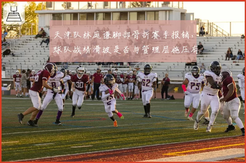 天津队林庭谦脚部骨折赛季报销,球队战绩滑坡是否与管理层施压有关?