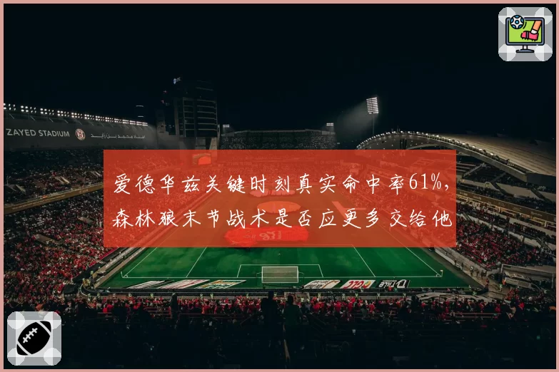 爱德华兹关键时刻真实命中率61%，森林狼末节战术是否应更多交给他？