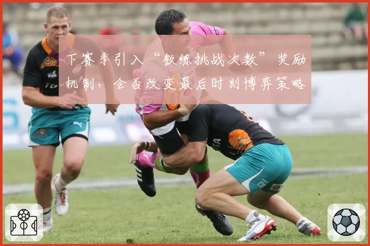下赛季引入“教练挑战次数”奖励机制，会否改变最后时刻博弈策略？