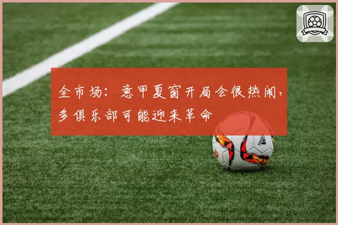 全市场:意甲夏窗开局会很热闹,多俱乐部可能迎来革命