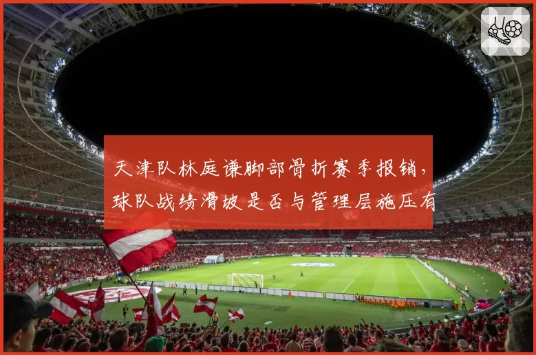 天津队林庭谦脚部骨折赛季报销，球队战绩滑坡是否与管理层施压有关？