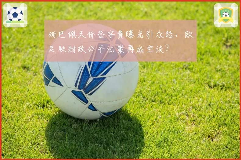 姆巴佩天价签字费曝光引众怒,欧足联财政公平法案再成空谈?